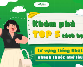 Khám phá top 5 cách học từ vựng tiếng Nhật nhanh thuộc nhớ lâu